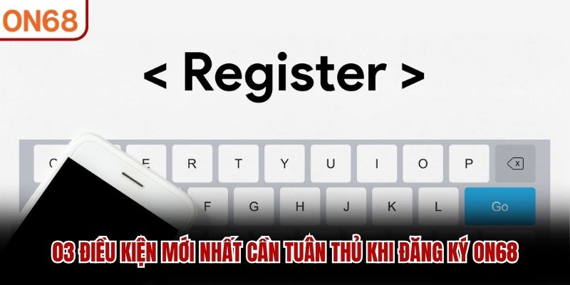 03 điều kiện mới nhất cần tuân thủ khi đăng ký ON68