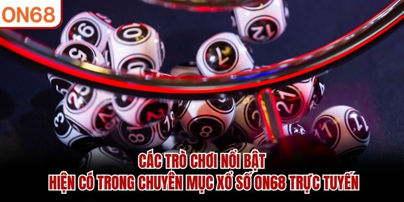Các trò chơi nổi bật hiện có trong chuyên mục Xổ Số ON68 trực tuyến