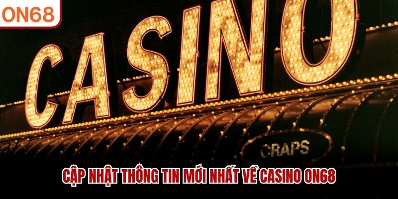 Cập nhật thông tin mới nhất về casino ON68