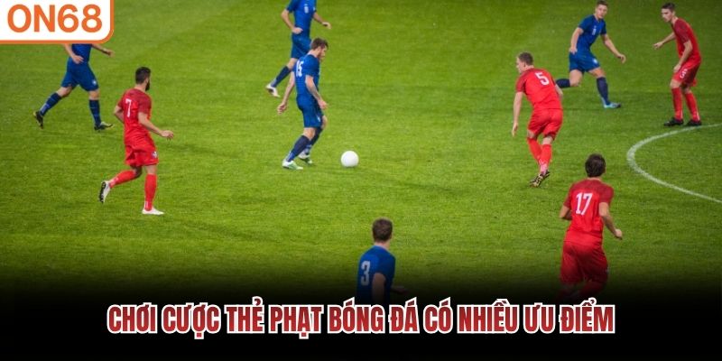 Chơi cược thẻ phạt b&oacute;ng đ&aacute; c&oacute; nhiều ưu điểm