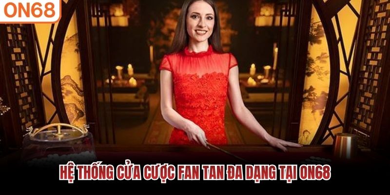 Hệ thống cửa cược fan tan đa dạng tại ON68