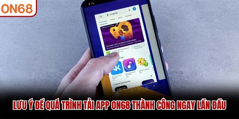 Lưu ý để quá trình tải app ON68 thành công ngay lần đầu