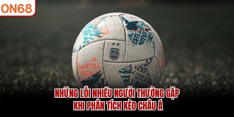 Những lỗi nhiều người thường gặp khi phân tích kèo châu Á