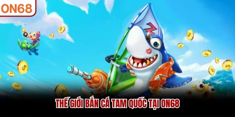 Thế giới bắn cá Tam Quốc tại ON68