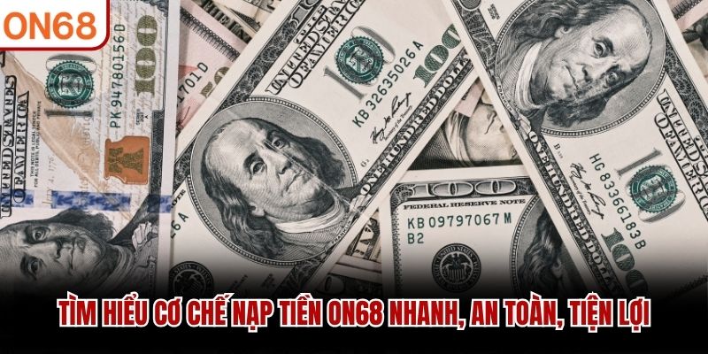 Tìm hiểu cơ chế nạp tiền ON68 nhanh, an toàn, tiện lợi