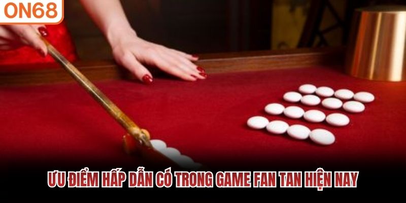 Ưu điểm hấp dẫn c&oacute; trong game fan tan hiện nay
