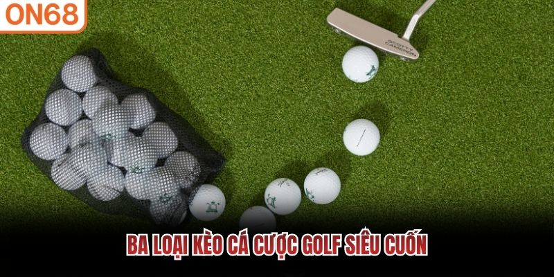 Ba loại kèo cá cược golf siêu cuốn