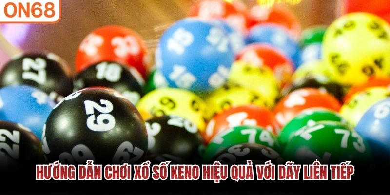 Hướng dẫn chơi xổ số Keno hiệu quả với dãy liên tiếp