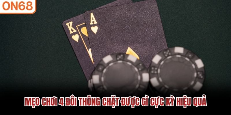 Mẹo chơi 4 đ&ocirc;i th&ocirc;ng chặt được g&igrave; cực kỳ hiệu quả