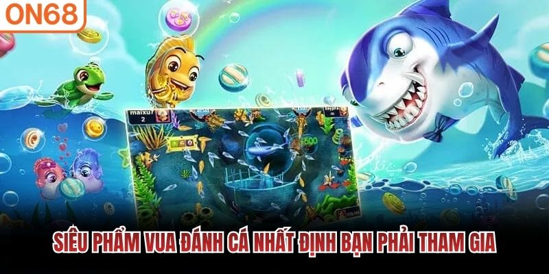 Si&ecirc;u phẩm vua đ&aacute;nh c&aacute; nhất định bạn phải tham gia&nbsp;